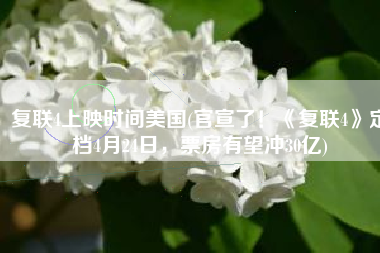 复联4上映时间美国(官宣了！《复联4》定档4月24日，票房有望冲30亿)