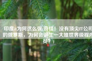 印度it为何这么强(奇怪！没有顶尖IT公司的俄罗斯，为何会诞生一大堆世界级程序员？)
