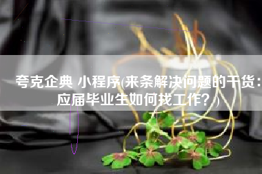 夸克企典 小程序(来条解决问题的干货：应届毕业生如何找工作？)