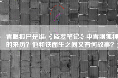 青眼狐尸是谁(《盗墓笔记》中青眼狐狸的来历？他和铁面生之间又有何故事？)