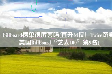 billboard榜单很厉害吗(直升64位！Twice跻身美国Billboard“艺人100”第9名)