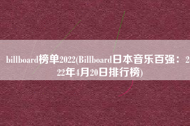 billboard榜单2022(Billboard日本音乐百强：2022年4月20日排行榜)