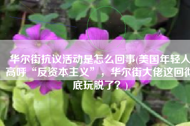 华尔街抗议活动是怎么回事(美国年轻人高呼“反资本主义”，华尔街大佬这回彻底玩脱了？)
