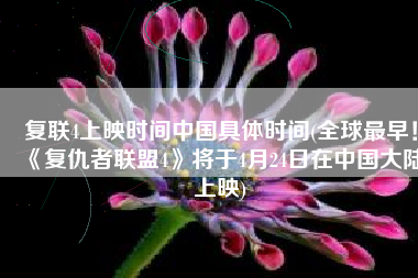 复联4上映时间中国具体时间(全球最早！《复仇者联盟4》将于4月24日在中国大陆上映)