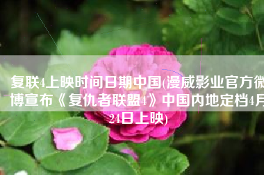 复联4上映时间日期中国(漫威影业官方微博宣布《复仇者联盟4》中国内地定档4月24日上映)
