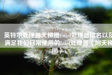 英特尔处理器天梯图(intel处理器排名以及满足我们日常使用的Intel处理器（附天梯图）)