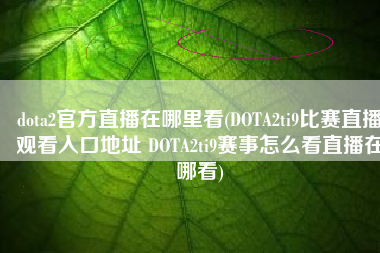 dota2官方直播在哪里看(DOTA2ti9比赛直播观看入口地址 DOTA2ti9赛事怎么看直播在哪看)