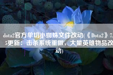 dota2官方单切小蜘蛛文件改动(《Dota2》7.25更新：击杀系统重做，大量英雄物品改动)
