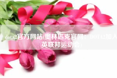 dota2官方网站(奥林匹克官网：DOTA2加入英联邦运动会)