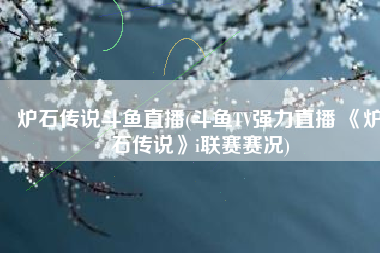 炉石传说斗鱼直播(斗鱼TV强力直播 《炉石传说》i联赛赛况)