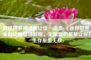刷怪塔多高才能让怪一滴血(《迷你世界》全自动刷怪塔教程，无限量的星星让你在生存里面无敌)