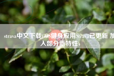 strava中文下载(iOS健身应用Strava已更新 加入部分新特性)