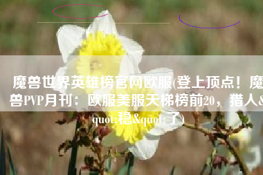 魔兽世界英雄榜官网欧服(登上顶点！魔兽PVP月刊：欧服美服天梯榜前20，猎人"稳"了)