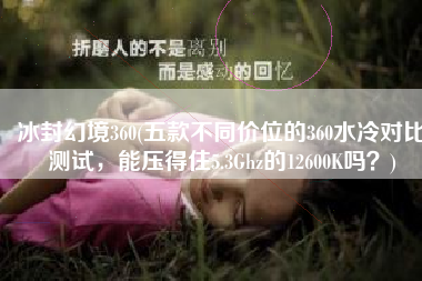 冰封幻境360(五款不同价位的360水冷对比测试，能压得住5.3Ghz的12600K吗？)
