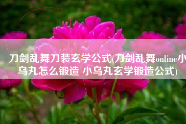 刀剑乱舞刀装玄学公式(刀剑乱舞online小乌丸怎么锻造 小乌丸玄学锻造公式)