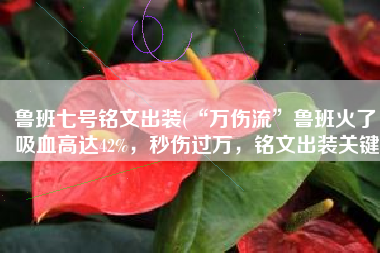 鲁班七号铭文出装(“万伤流”鲁班火了，吸血高达42%，秒伤过万，铭文出装关键)