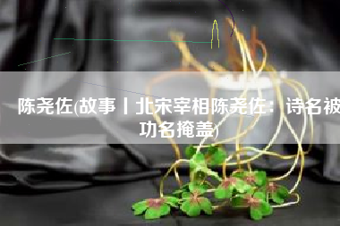 陈尧佐(故事丨北宋宰相陈尧佐：诗名被功名掩盖)
