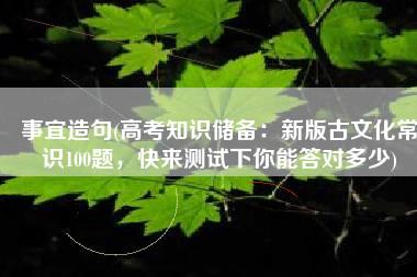 事宜造句(高考知识储备：新版古文化常识100题，快来测试下你能答对多少)