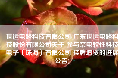 世运电路科技有限公司(广东世运电路科技股份有限公司关于 参与奈电软性科技电子（珠海）有限公司 挂牌增资的进展公告)
