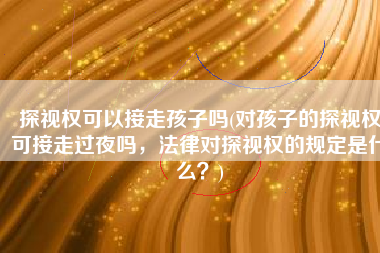 探视权可以接走孩子吗(对孩子的探视权可接走过夜吗，法律对探视权的规定是什么？)