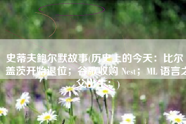 史蒂夫鲍尔默故事(历史上的今天：比尔·盖茨开始退位；谷歌收购 Nest；ML 语言之父出生；)
