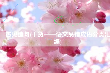 愚见造句(干货——语文易错成语分类汇编)