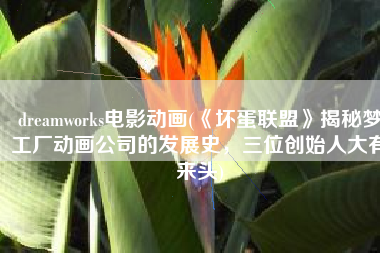 dreamworks电影动画(《坏蛋联盟》揭秘梦工厂动画公司的发展史，三位创始人大有来头)