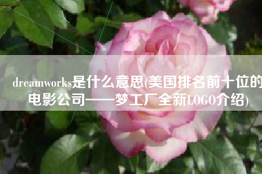 dreamworks是什么意思(美国排名前十位的电影公司——梦工厂全新LOGO介绍)