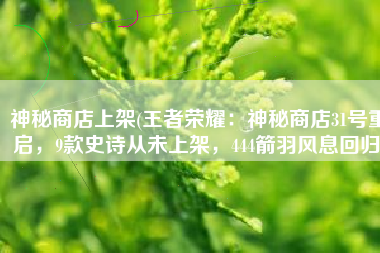 神秘商店上架(王者荣耀：神秘商店31号重启，9款史诗从未上架，444箭羽风息回归)