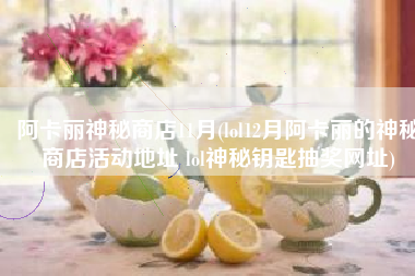阿卡丽神秘商店11月(lol12月阿卡丽的神秘商店活动地址 lol神秘钥匙抽奖网址)