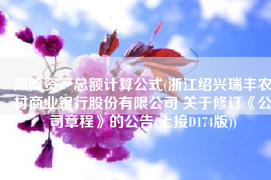 风险资产总额计算公式(浙江绍兴瑞丰农村商业银行股份有限公司 关于修订《公司章程》的公告(上接D174版))