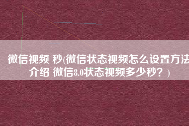 微信视频 秒(微信状态视频怎么设置方法介绍 微信8.0状态视频多少秒？)
