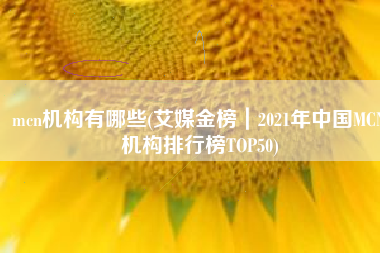 mcn机构有哪些(艾媒金榜｜2021年中国MCN机构排行榜TOP50)