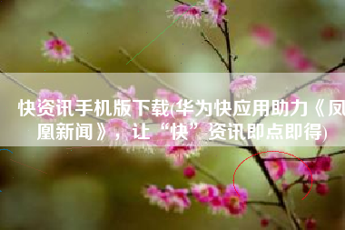 快资讯手机版下载(华为快应用助力《凤凰新闻》，让“快”资讯即点即得)
