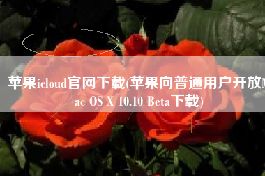 苹果icloud官网下载(苹果向普通用户开放Mac OS X 10.10 Beta下载)
