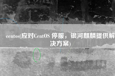 centos(应对CentOS 停服，银河麒麟提供解决方案)