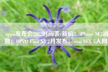 oppo发布会2022时间表(新机：iPhone SE3消息；OPPO Find X5 2月发布；vivo NEX 5入网)