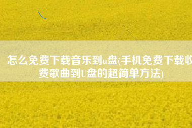 怎么免费下载音乐到u盘(手机免费下载收费歌曲到U盘的超简单方法)