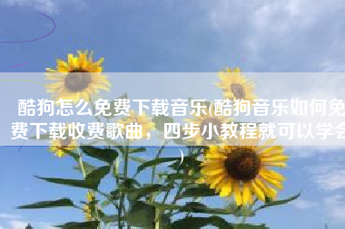酷狗怎么免费下载音乐(酷狗音乐如何免费下载收费歌曲，四步小教程就可以学会)