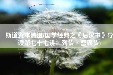 斯道资本清退(国学经典之《后汉书》导读第七十七讲：列传·曹褒传)