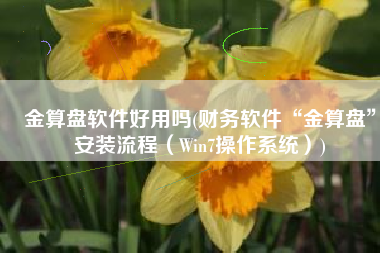 金算盘软件好用吗(财务软件“金算盘”安装流程（Win7操作系统）)