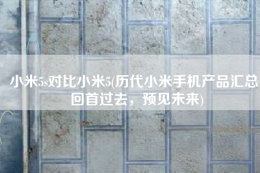 小米5s对比小米5(历代小米手机产品汇总，回首过去，预见未来)