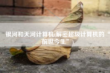 银河和天河计算机(解密超级计算机的“前世今生”)