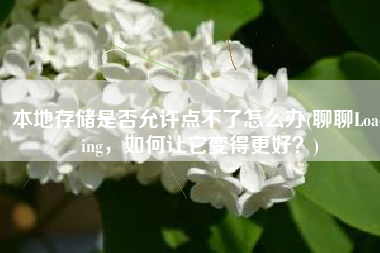 本地存储是否允许点不了怎么办(聊聊Loading，如何让它变得更好？)
