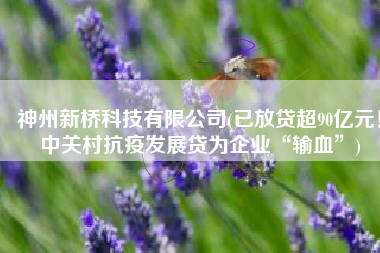 神州新桥科技有限公司(已放贷超90亿元！中关村抗疫发展贷为企业“输血”)