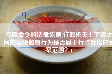 行政命令的法律依据(行政机关上下级之间的层级监督行为是否属于行政诉讼的受案范围？)