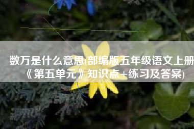 数万是什么意思(部编版五年级语文上册《第五单元》知识点+练习及答案)