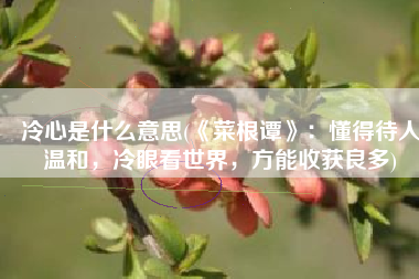 冷心是什么意思(《菜根谭》：懂得待人温和，冷眼看世界，方能收获良多)