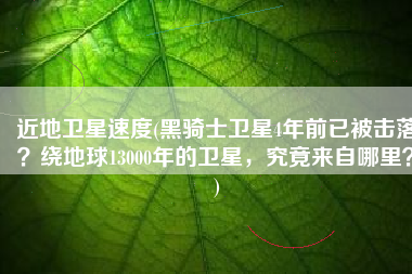 近地卫星速度(黑骑士卫星4年前已被击落？绕地球13000年的卫星，究竟来自哪里？)