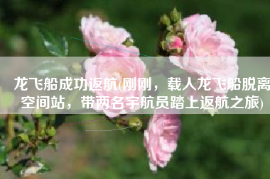 龙飞船成功返航(刚刚，载人龙飞船脱离空间站，带两名宇航员踏上返航之旅)
